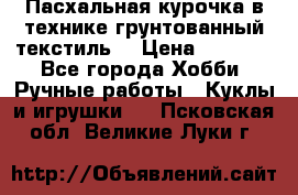 Пасхальная курочка в технике грунтованный текстиль. › Цена ­ 1 000 - Все города Хобби. Ручные работы » Куклы и игрушки   . Псковская обл.,Великие Луки г.